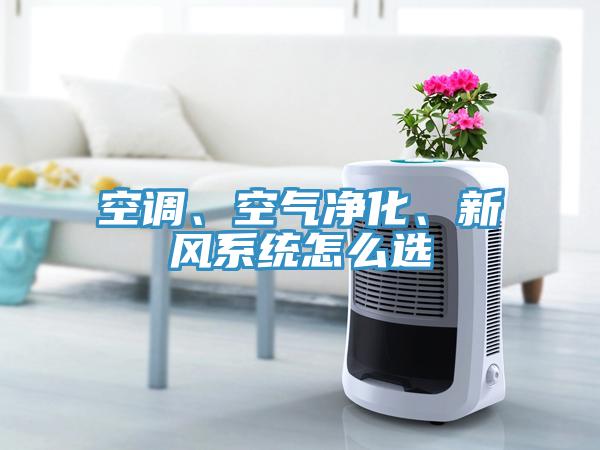 空調(diào)、空氣凈化、新風(fēng)系統(tǒng)怎么選