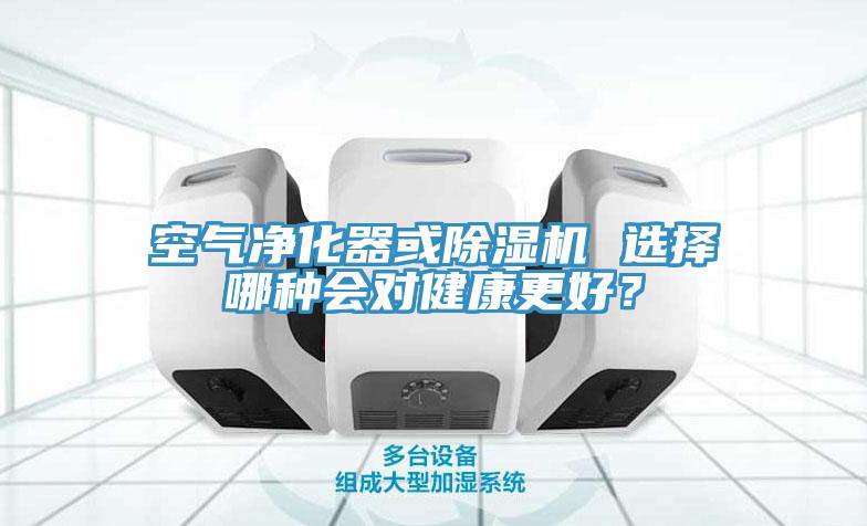 空氣凈化器或除濕機(jī) 選擇哪種會(huì)對(duì)健康更好？