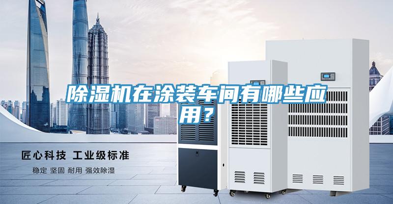 除濕機(jī)在涂裝車間有哪些應(yīng)用？