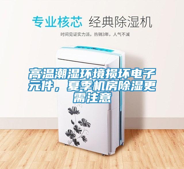 高溫潮濕環(huán)境損壞電子元件，夏季機房除濕更需注意