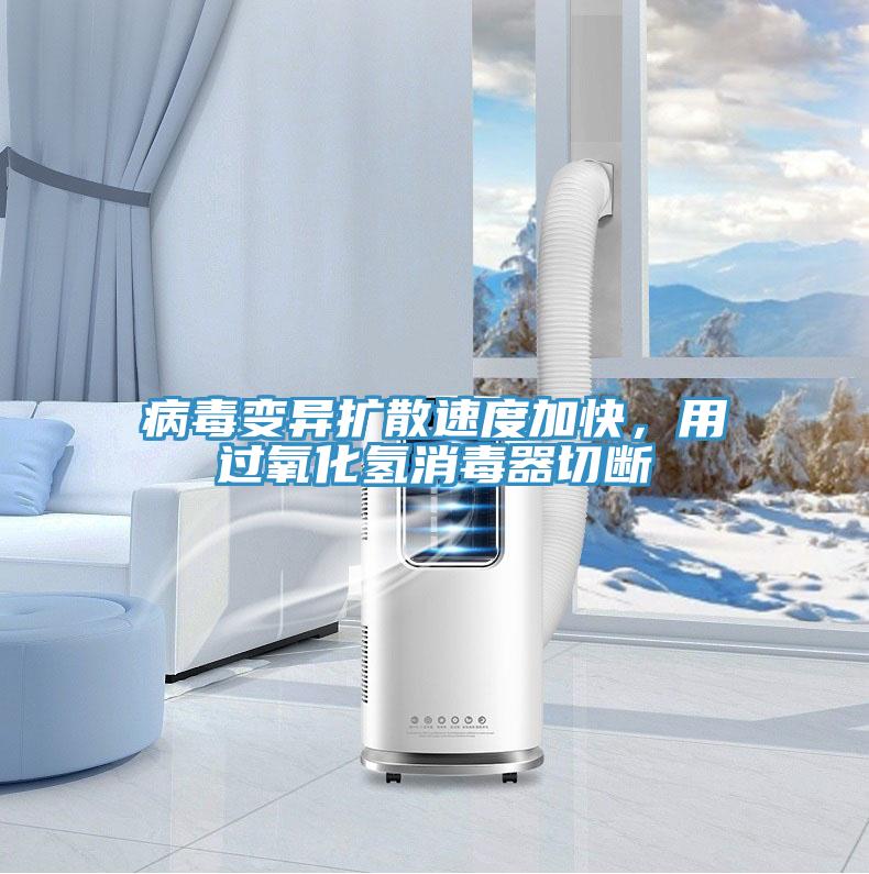 病毒變異擴散速度加快，用過氧化氫消毒器切斷
