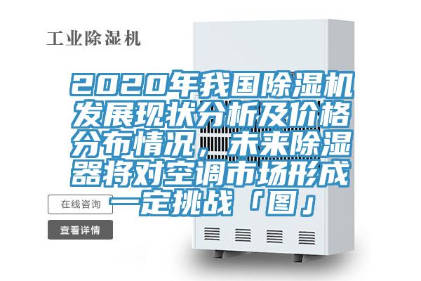 2020年我國除濕機發(fā)展現(xiàn)狀分析及價格分布情況，未來除濕器將對空調(diào)市場形成一定挑戰(zhàn)「圖」