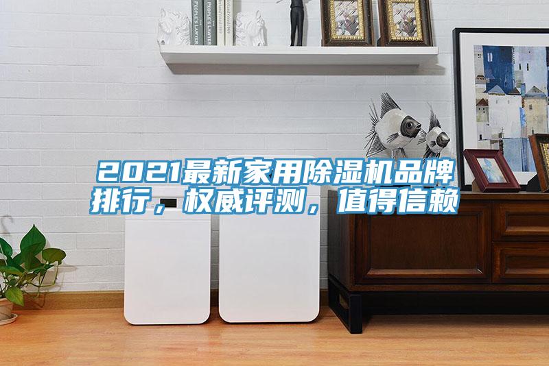 2021最新家用除濕機(jī)品牌排行，權(quán)威評(píng)測(cè)，值得信賴(lài)