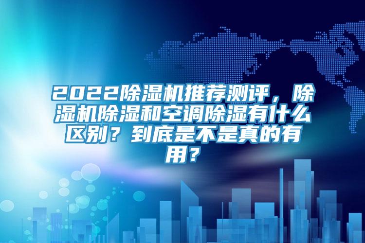 2022除濕機(jī)推薦測評，除濕機(jī)除濕和空調(diào)除濕有什么區(qū)別？到底是不是真的有用？