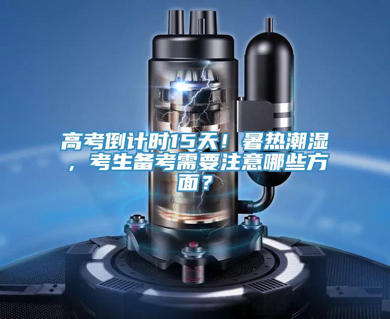 高考倒計時15天！暑熱潮濕，考生備考需要注意哪些方面？