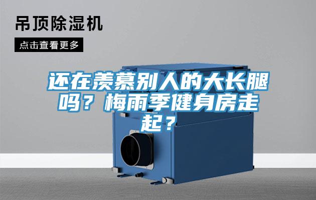 還在羨慕別人的大長(zhǎng)腿嗎？梅雨季健身房走起？