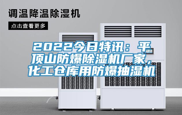 2022今日特訊：平頂山防爆除濕機(jī)廠(chǎng)家，化工倉(cāng)庫(kù)用防爆抽濕機(jī)