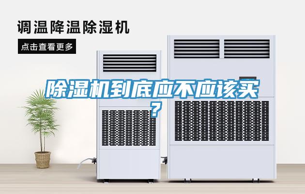 除濕機(jī)到底應(yīng)不應(yīng)該買？