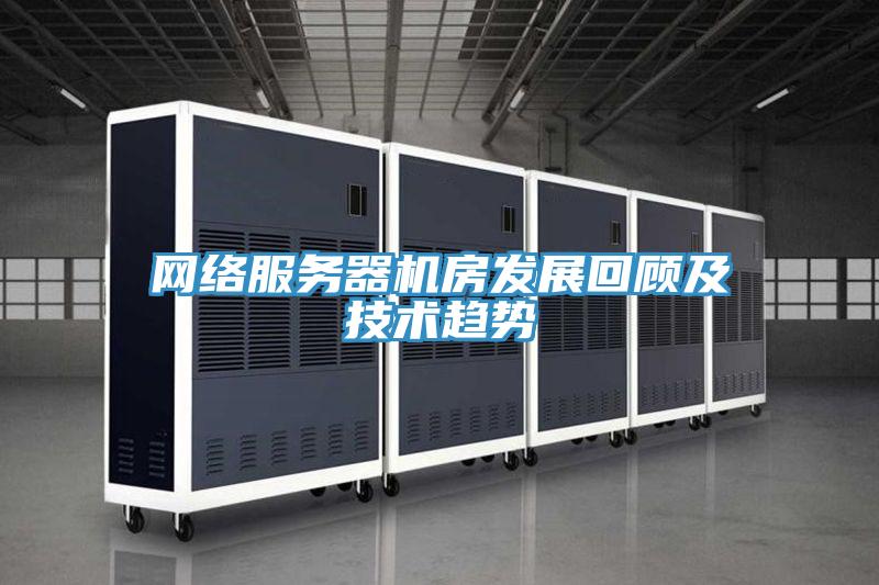 網(wǎng)絡服務器機房發(fā)展回顧及技術(shù)趨勢