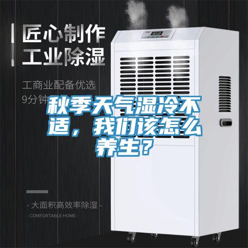 秋季天氣濕冷不適，我們?cè)撛趺答B(yǎng)生？