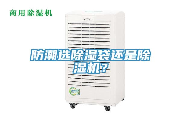 防潮選除濕袋還是除濕機(jī)？