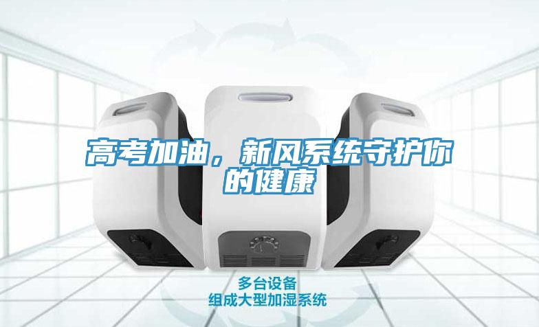 高考加油，新風系統(tǒng)守護你的健康