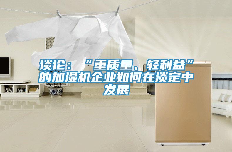 談論：“重質(zhì)量、輕利益”的加濕機企業(yè)如何在淡定中發(fā)展
