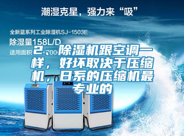 2、除濕機跟空調(diào)一樣，好壞取決于壓縮機，日系的壓縮機最專業(yè)的