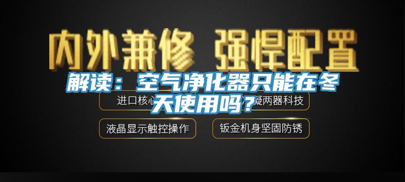 解讀：空氣凈化器只能在冬天使用嗎？
