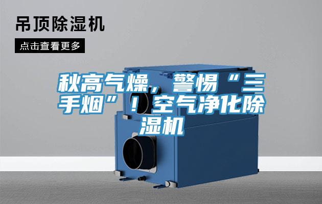 秋高氣燥，警惕“三手煙”！空氣凈化除濕機