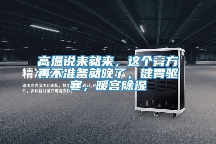 高溫說來就來，這個(gè)膏方再不準(zhǔn)備就晚了，健胃驅(qū)寒，暖宮除濕