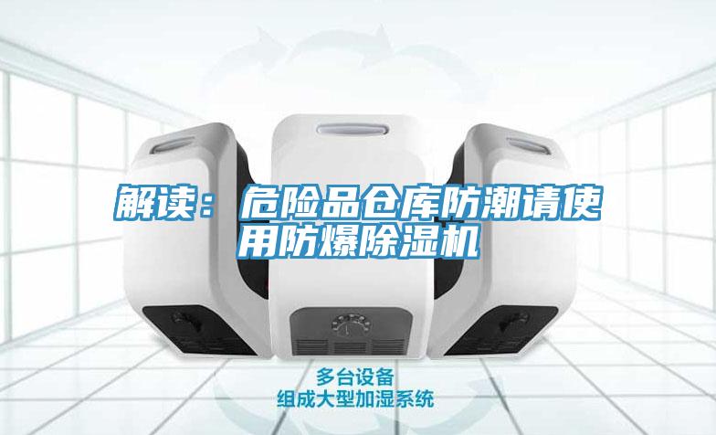 解讀：危險(xiǎn)品倉庫防潮請(qǐng)使用防爆除濕機(jī)