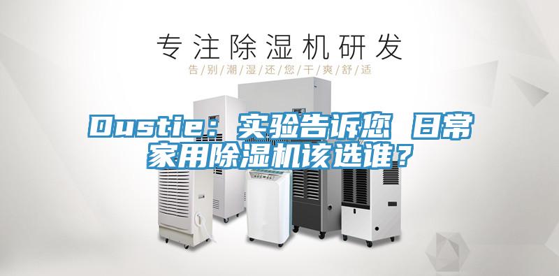 Dustie：實(shí)驗(yàn)告訴您 日常家用除濕機(jī)該選誰(shuí)？