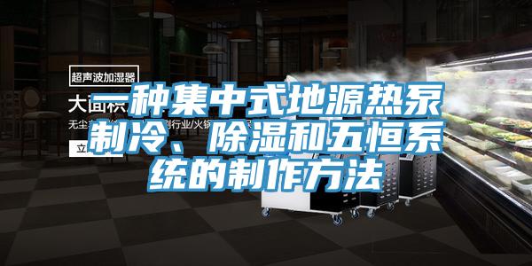 一種集中式地源熱泵制冷、除濕和五恒系統(tǒng)的制作方法