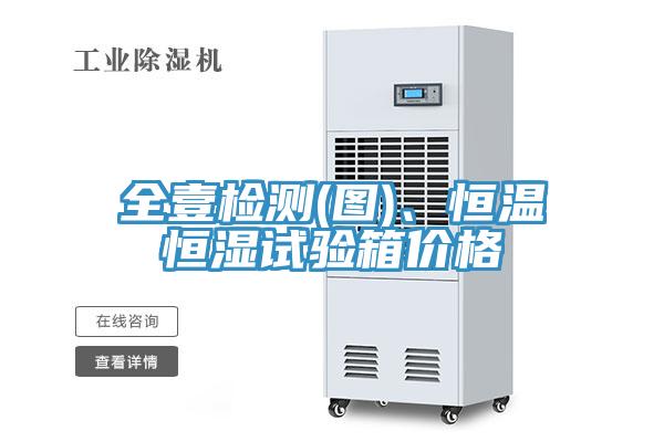 全壹檢測(圖)、恒溫恒濕試驗箱價格