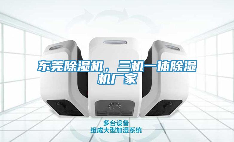 東莞除濕機，三機一體除濕機廠家