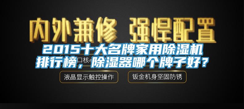 2015十大名牌家用除濕機(jī)排行榜，除濕器哪個(gè)牌子好？