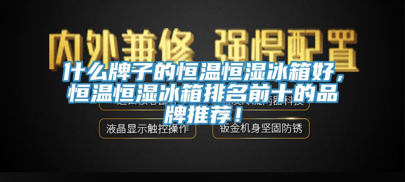 什么牌子的恒溫恒濕冰箱好，恒溫恒濕冰箱排名前十的品牌推薦！