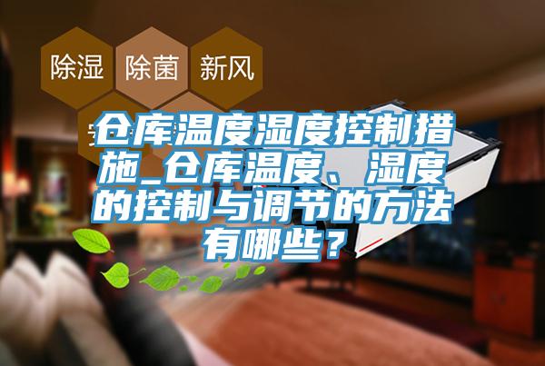 倉庫溫度濕度控制措施_倉庫溫度、濕度的控制與調(diào)節(jié)的方法有哪些？