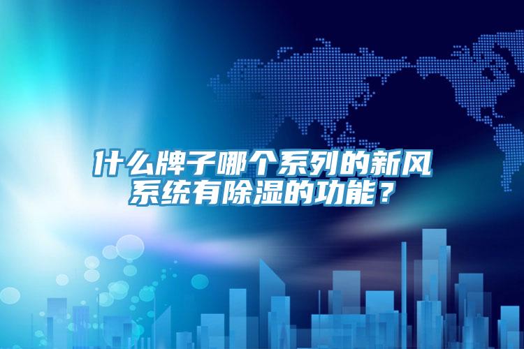 什么牌子哪個(gè)系列的新風(fēng)系統(tǒng)有除濕的功能？