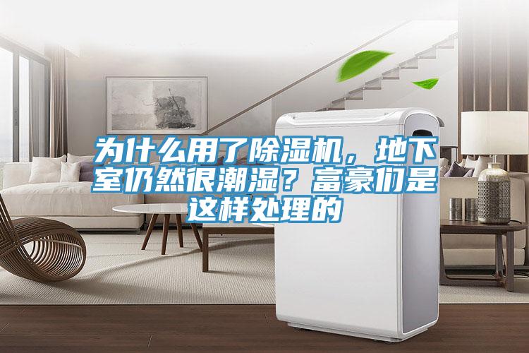 為什么用了除濕機，地下室仍然很潮濕？富豪們是這樣處理的