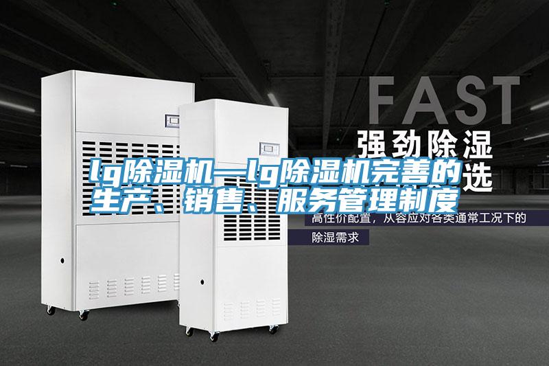 lg除濕機—lg除濕機完善的生產、銷售、服務管理制度