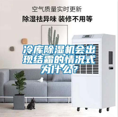 冷庫(kù)除濕機(jī)會(huì)出現(xiàn)結(jié)霜的情況式為什么？