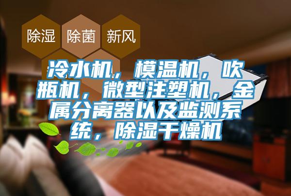 冷水機(jī)，模溫機(jī)，吹瓶機(jī)，微型注塑機(jī)，金屬分離器以及監(jiān)測系統(tǒng)，除濕干燥機(jī)