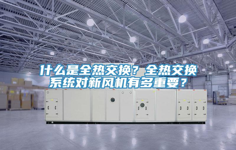 什么是全熱交換？全熱交換系統(tǒng)對新風機有多重要？