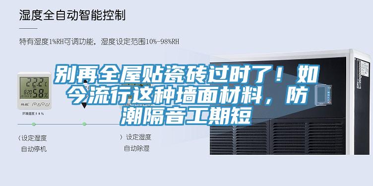 別再全屋貼瓷磚過時(shí)了！如今流行這種墻面材料，防潮隔音工期短
