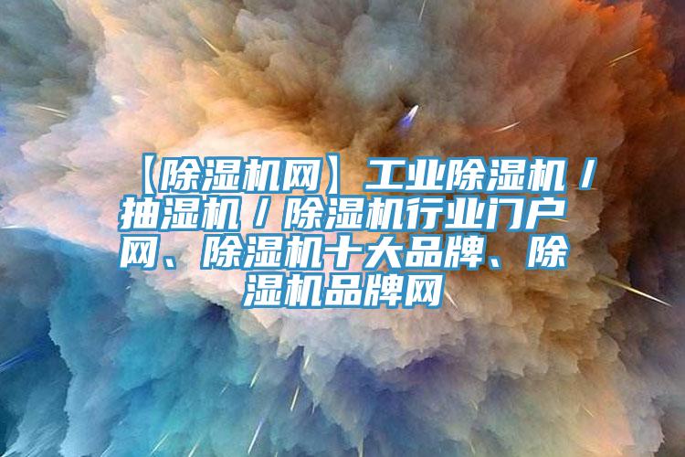 【除濕機(jī)網(wǎng)】工業(yè)除濕機(jī)／抽濕機(jī)／除濕機(jī)行業(yè)門戶網(wǎng)、除濕機(jī)十大品牌、除濕機(jī)品牌網(wǎng)