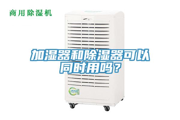 加濕器和除濕器可以同時(shí)用嗎？
