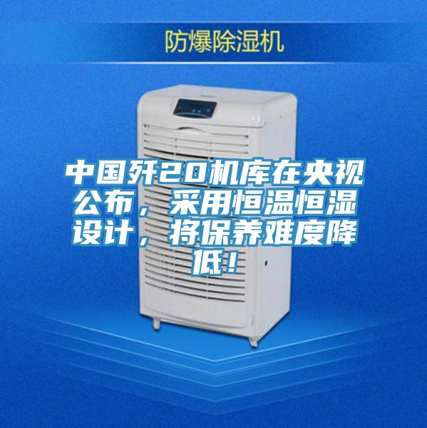 中國殲20機(jī)庫在央視公布，采用恒溫恒濕設(shè)計，將保養(yǎng)難度降低！