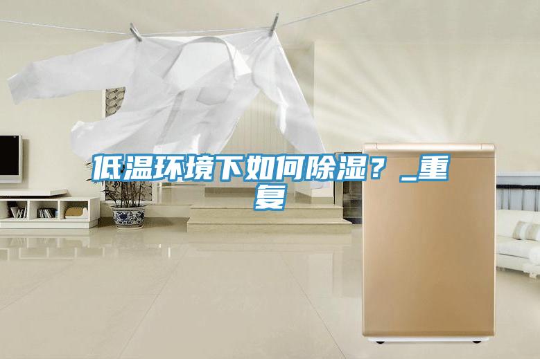 低溫環(huán)境下如何除濕？_重復(fù)