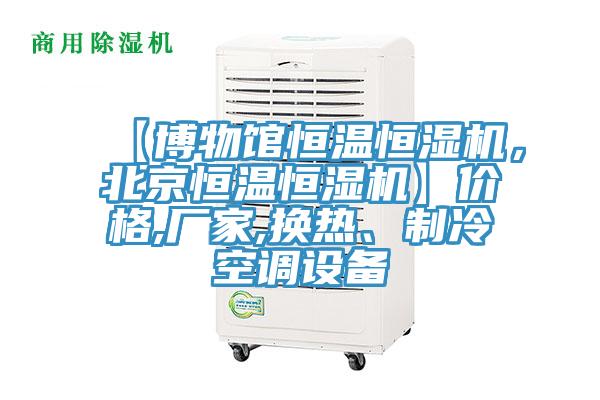 【博物館恒溫恒濕機(jī)，北京恒溫恒濕機(jī)】?jī)r(jià)格,廠家,換熱、制冷空調(diào)設(shè)備