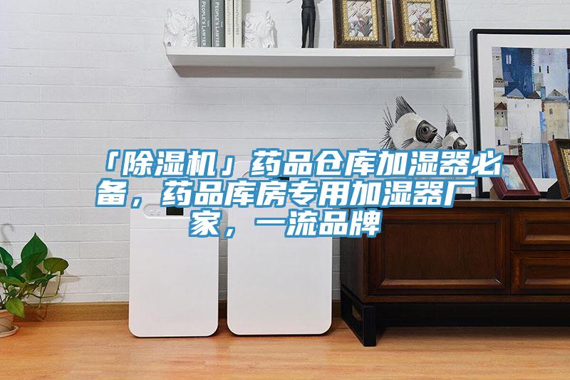 「除濕機(jī)」藥品倉(cāng)庫(kù)加濕器必備，藥品庫(kù)房專用加濕器廠家，一流品牌