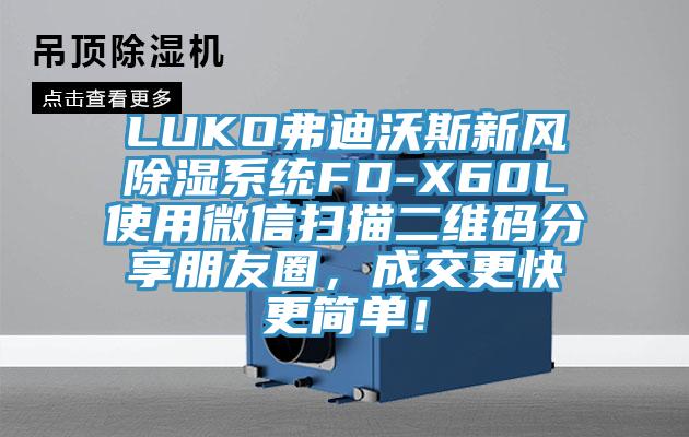 LUKO弗迪沃斯新風除濕系統FD-X60L使用微信掃描二維碼分享朋友圈，成交更快更簡單！