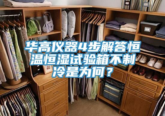 華高儀器4步解答恒溫恒濕試驗箱不制冷是為何？