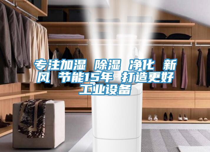 專注加濕 除濕 凈化 新風 節(jié)能15年 打造更好工業(yè)設(shè)備