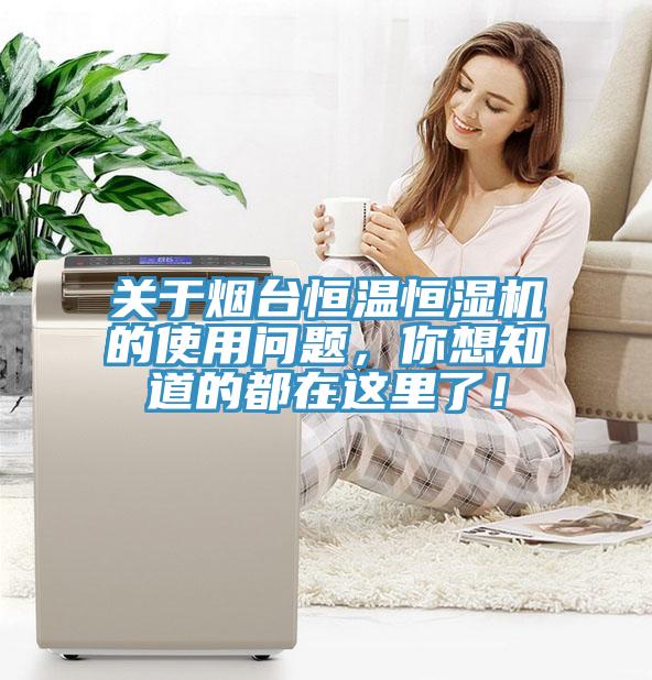 關(guān)于煙臺恒溫恒濕機的使用問題，你想知道的都在這里了！