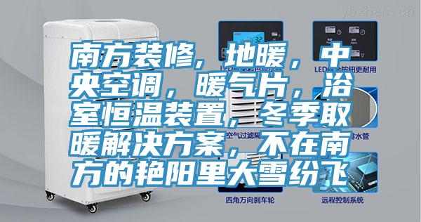 南方裝修, 地暖，中央空調(diào)，暖氣片，浴室恒溫裝置，冬季取暖解決方案，不在南方的艷陽里大雪紛飛