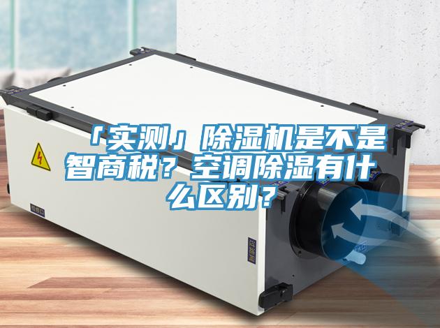 「實(shí)測(cè)」除濕機(jī)是不是智商稅？空調(diào)除濕有什么區(qū)別？