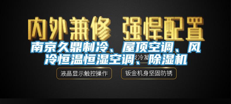 南京久鼎制冷、屋頂空調(diào)、風(fēng)冷恒溫恒濕空調(diào)、除濕機(jī)