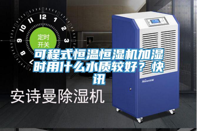 可程式恒溫恒濕機(jī)加濕時用什么水質(zhì)較好？快訊